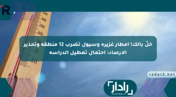 خلّ بالك! أمطار غزيرة وسيول تضرب 12 منطقة وتحذير الأرصاد: احتمال تعطيل الدراسة